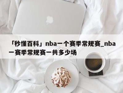 「秒懂百科」nba一个赛季常规赛_nba一赛季常规赛一共多少场