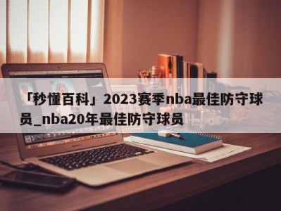 「秒懂百科」2023赛季nba最佳防守球员_nba20年最佳防守球员