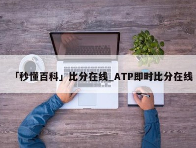 「秒懂百科」比分在线_ATP即时比分在线