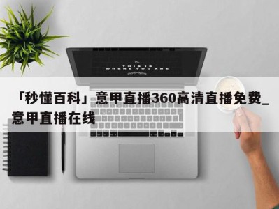 「秒懂百科」意甲直播360高清直播免费_意甲直播在线