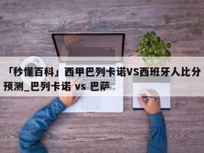 「秒懂百科」西甲巴列卡诺VS西班牙人比分预测_巴列卡诺 vs 巴萨