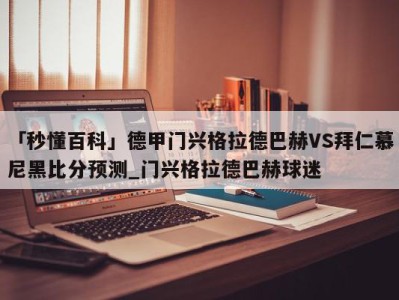 「秒懂百科」德甲门兴格拉德巴赫VS拜仁慕尼黑比分预测_门兴格拉德巴赫球迷