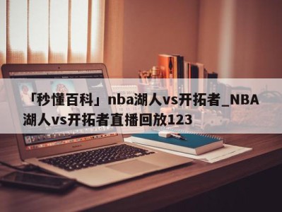 「秒懂百科」nba湖人vs开拓者_NBA湖人vs开拓者直播回放123