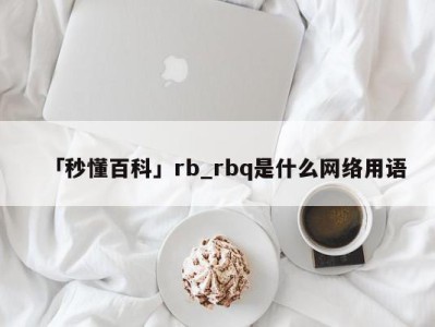 「秒懂百科」rb_rbq是什么网络用语