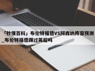 「秒懂百科」布伦特福德VS阿森纳阵容预测_布伦特福德踢过英超吗