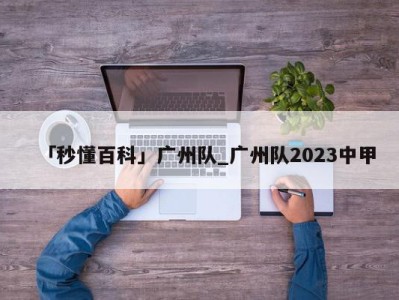 「秒懂百科」广州队_广州队2023中甲