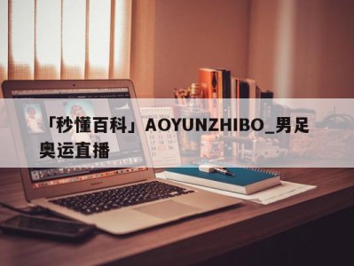 「秒懂百科」AOYUNZHIBO_男足 奥运直播