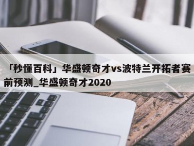 「秒懂百科」华盛顿奇才vs波特兰开拓者赛前预测_华盛顿奇才2020