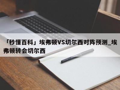 「秒懂百科」埃弗顿VS切尔西对阵预测_埃弗顿转会切尔西