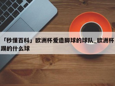 「秒懂百科」欧洲杯爱造脚球的球队_欧洲杯踢的什么球