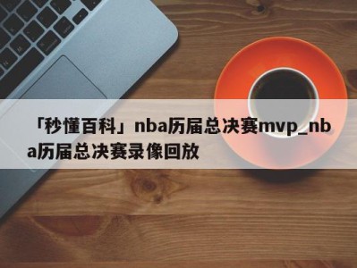 「秒懂百科」nba历届总决赛mvp_nba历届总决赛录像回放