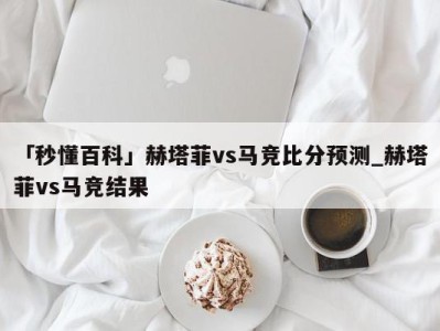 「秒懂百科」赫塔菲vs马竞比分预测_赫塔菲vs马竞结果