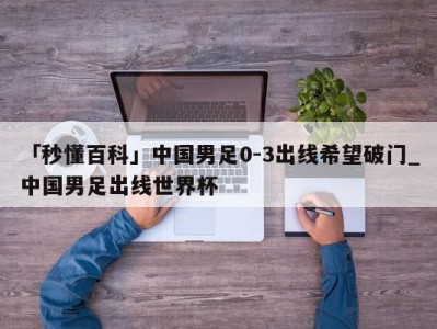 「秒懂百科」中国男足0-3出线希望破门_中国男足出线世界杯