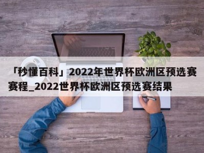 「秒懂百科」2022年世界杯欧洲区预选赛赛程_2022世界杯欧洲区预选赛结果