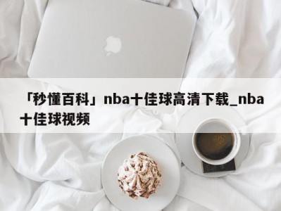 「秒懂百科」nba十佳球高清下载_nba十佳球视频