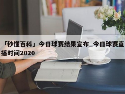 「秒懂百科」今日球赛结果宣布_今日球赛直播时间2020