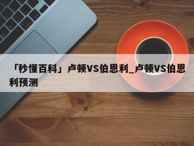 「秒懂百科」卢顿VS伯恩利_卢顿VS伯恩利预测