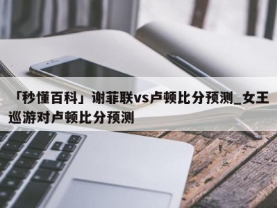 「秒懂百科」谢菲联vs卢顿比分预测_女王巡游对卢顿比分预测