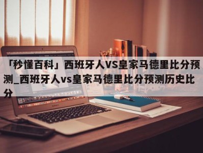 「秒懂百科」西班牙人VS皇家马德里比分预测_西班牙人vs皇家马德里比分预测历史比分