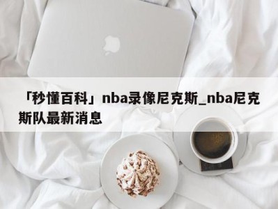 「秒懂百科」nba录像尼克斯_nba尼克斯队最新消息