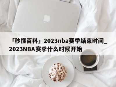 「秒懂百科」2023nba赛季结束时间_2023NBA赛季什么时候开始