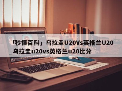 「秒懂百科」乌拉圭U20Vs英格兰U20_乌拉圭u20vs英格兰u20比分