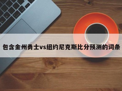 包含金州勇士vs纽约尼克斯比分预测的词条