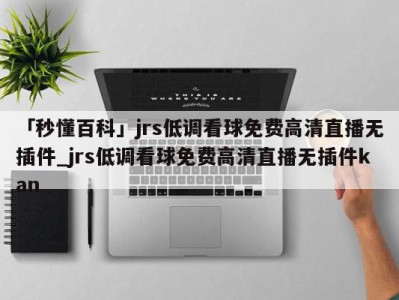 「秒懂百科」jrs低调看球免费高清直播无插件_jrs低调看球免费高清直播无插件kan