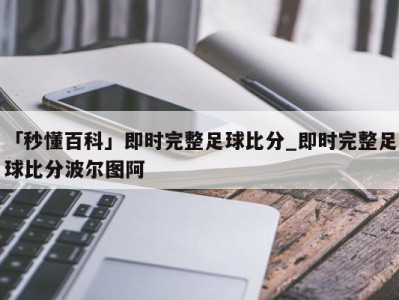 「秒懂百科」即时完整足球比分_即时完整足球比分波尔图阿