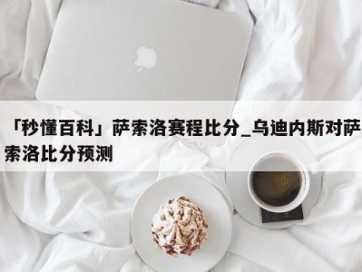 「秒懂百科」萨索洛赛程比分_乌迪内斯对萨索洛比分预测