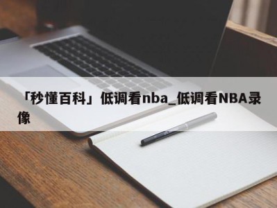 「秒懂百科」低调看nba_低调看NBA录像