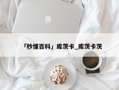 「秒懂百科」库茨卡_库茨卡茨