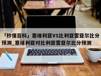 「秒懂百科」塞维利亚VS比利亚雷亚尔比分预测_塞维利亚对比利亚雷亚尔比分预测