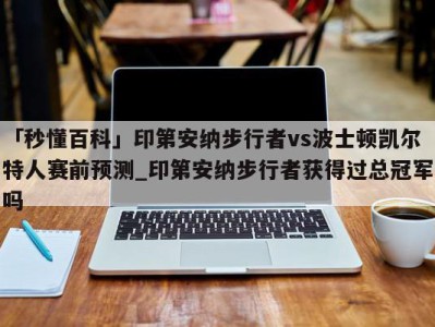 「秒懂百科」印第安纳步行者vs波士顿凯尔特人赛前预测_印第安纳步行者获得过总冠军吗