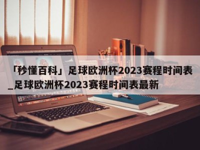 「秒懂百科」足球欧洲杯2023赛程时间表_足球欧洲杯2023赛程时间表最新