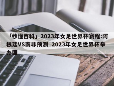 「秒懂百科」2023年女足世界杯赛程:阿根廷VS南非预测_2023年女足世界杯举办国