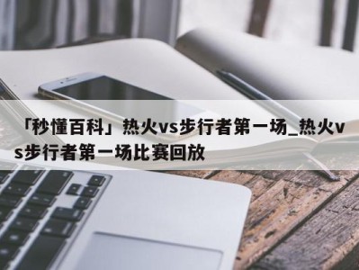 「秒懂百科」热火vs步行者第一场_热火vs步行者第一场比赛回放