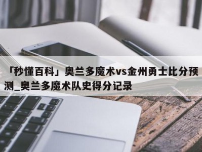 「秒懂百科」奥兰多魔术vs金州勇士比分预测_奥兰多魔术队史得分记录