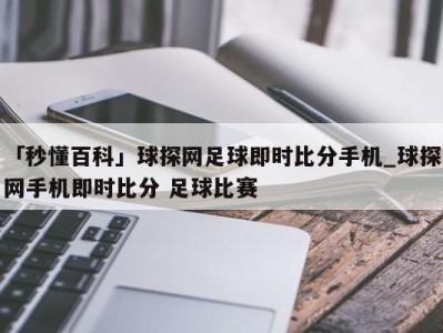 「秒懂百科」球探网足球即时比分手机_球探网手机即时比分 足球比赛