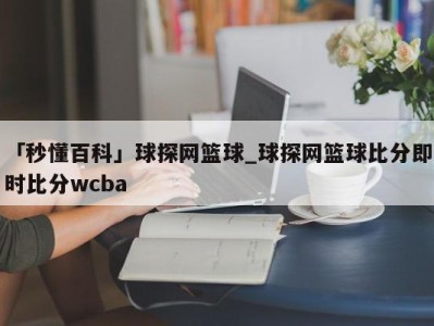 「秒懂百科」球探网篮球_球探网篮球比分即时比分wcba