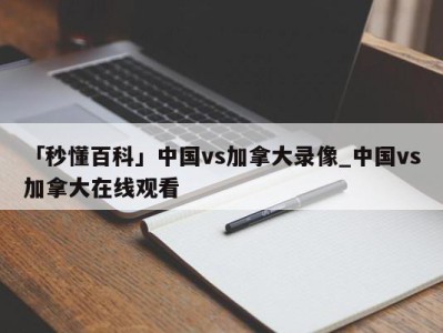 「秒懂百科」中国vs加拿大录像_中国vs加拿大在线观看