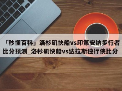 「秒懂百科」洛杉矶快船vs印第安纳步行者比分预测_洛杉矶快船vs达拉斯独行侠比分