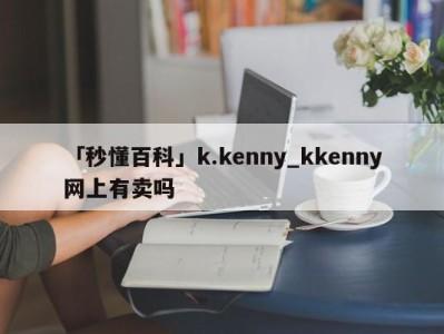 「秒懂百科」k.kenny_kkenny网上有卖吗