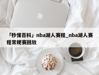 「秒懂百科」nba湖人赛程_nba湖人赛程常规赛回放