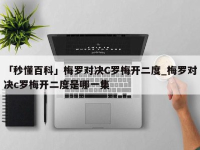 「秒懂百科」梅罗对决C罗梅开二度_梅罗对决c罗梅开二度是哪一集