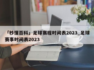 「秒懂百科」足球赛程时间表2023_足球赛事时间表2023