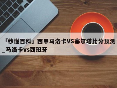 「秒懂百科」西甲马洛卡VS塞尔塔比分预测_马洛卡vs西班牙