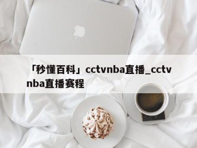 「秒懂百科」cctvnba直播_cctvnba直播赛程