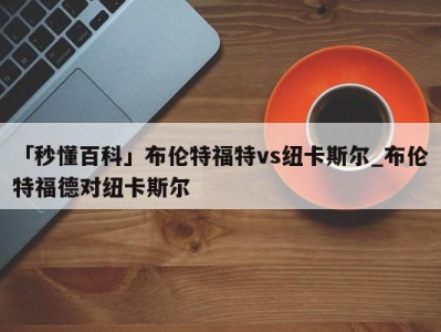 「秒懂百科」布伦特福特vs纽卡斯尔_布伦特福德对纽卡斯尔