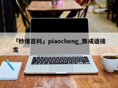 「秒懂百科」piaocheng_飘成语接龙